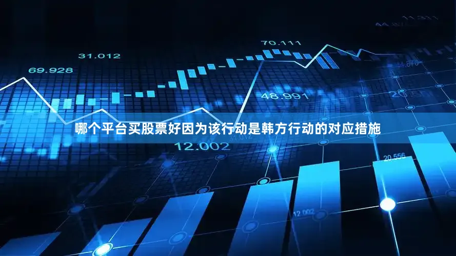 哪个平台买股票好因为该行动是韩方行动的对应措施