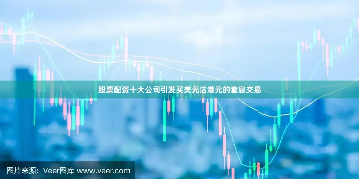 股票配资十大公司引发买美元沽港元的套息交易