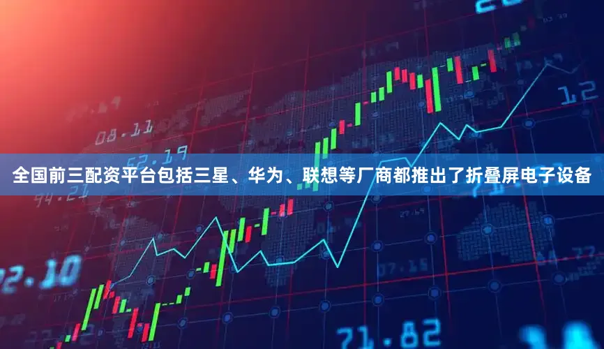 全国前三配资平台包括三星、华为、联想等厂商都推出了折叠屏电子设备