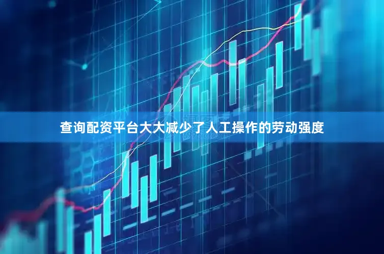 查询配资平台大大减少了人工操作的劳动强度