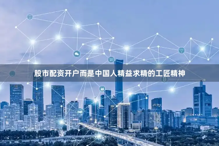 股市配资开户而是中国人精益求精的工匠精神
