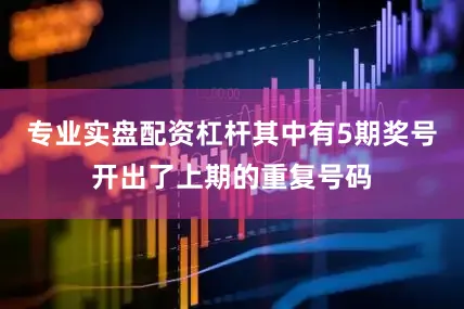 专业实盘配资杠杆其中有5期奖号开出了上期的重复号码
