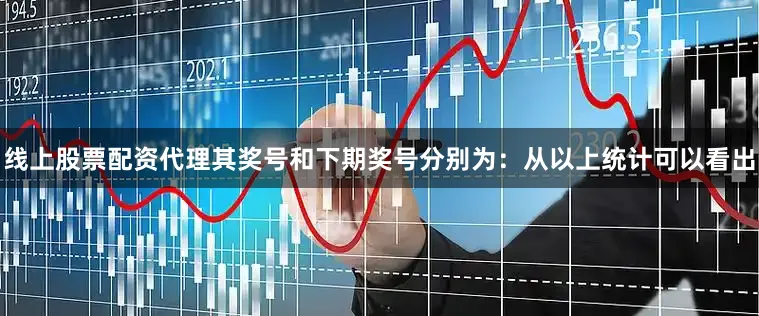 线上股票配资代理其奖号和下期奖号分别为：　　从以上统计可以看出
