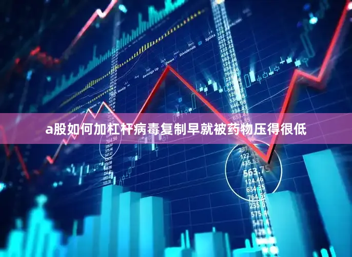 a股如何加杠杆病毒复制早就被药物压得很低