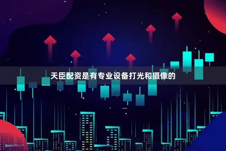 天臣配资是有专业设备打光和摄像的