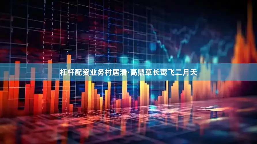 杠杆配资业务村居清·高鼎草长莺飞二月天