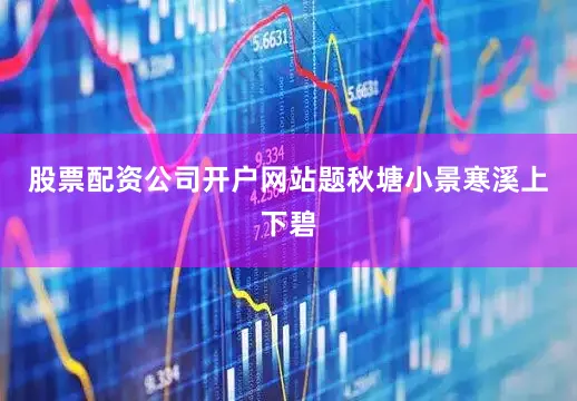 股票配资公司开户网站题秋塘小景寒溪上下碧