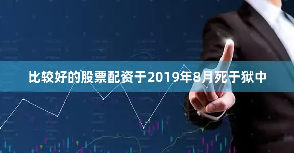比较好的股票配资于2019年8月死于狱中