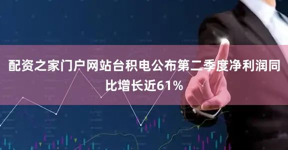 配资之家门户网站台积电公布第二季度净利润同比增长近61%