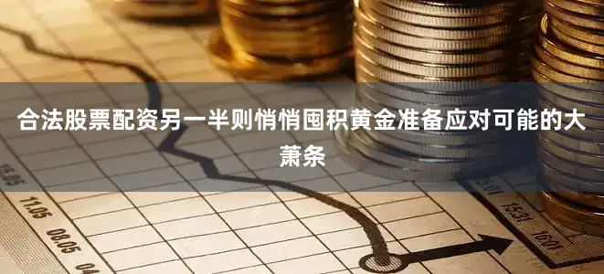 合法股票配资另一半则悄悄囤积黄金准备应对可能的大萧条