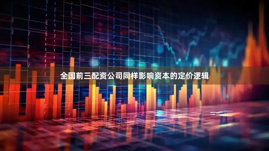 全国前三配资公司同样影响资本的定价逻辑