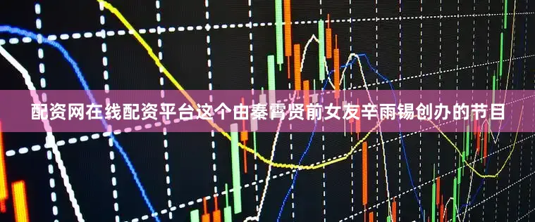 配资网在线配资平台这个由秦霄贤前女友辛雨锡创办的节目