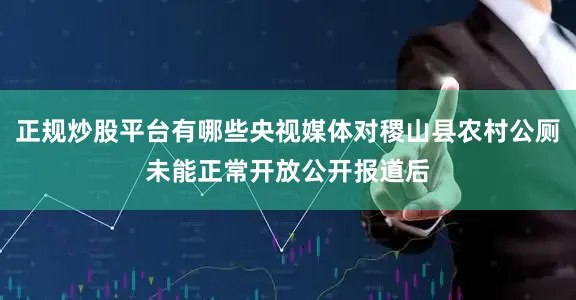 正规炒股平台有哪些央视媒体对稷山县农村公厕未能正常开放公开报道后
