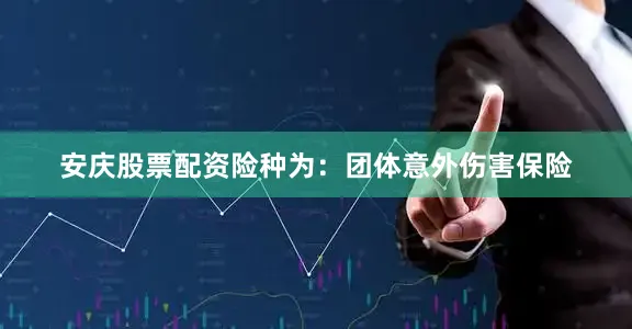 安庆股票配资险种为：团体意外伤害保险