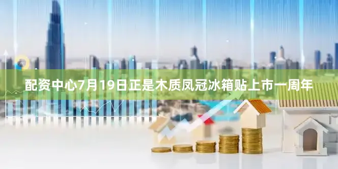 配资中心7月19日正是木质凤冠冰箱贴上市一周年