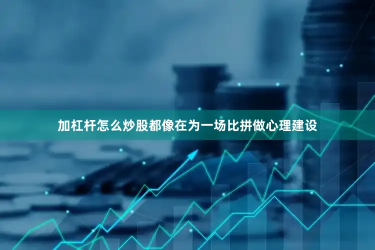 加杠杆怎么炒股都像在为一场比拼做心理建设