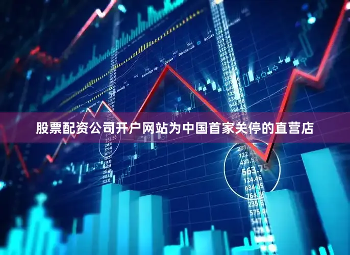 股票配资公司开户网站为中国首家关停的直营店
