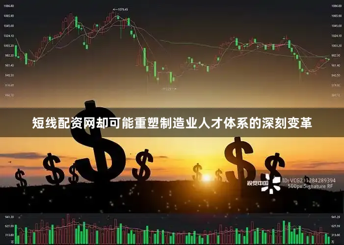 短线配资网却可能重塑制造业人才体系的深刻变革