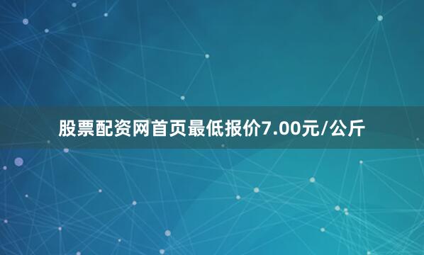 股票配资网首页最低报价7.00元/公斤