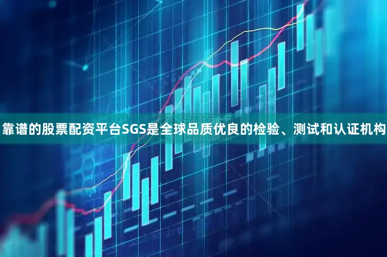 靠谱的股票配资平台SGS是全球品质优良的检验、测试和认证机构