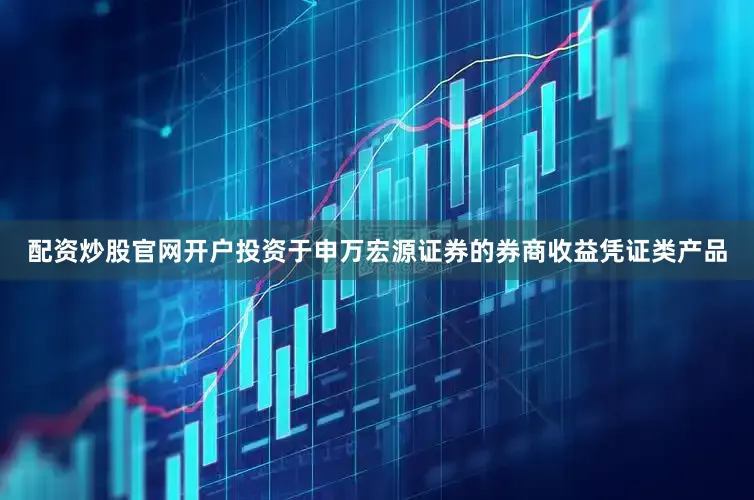 配资炒股官网开户投资于申万宏源证券的券商收益凭证类产品