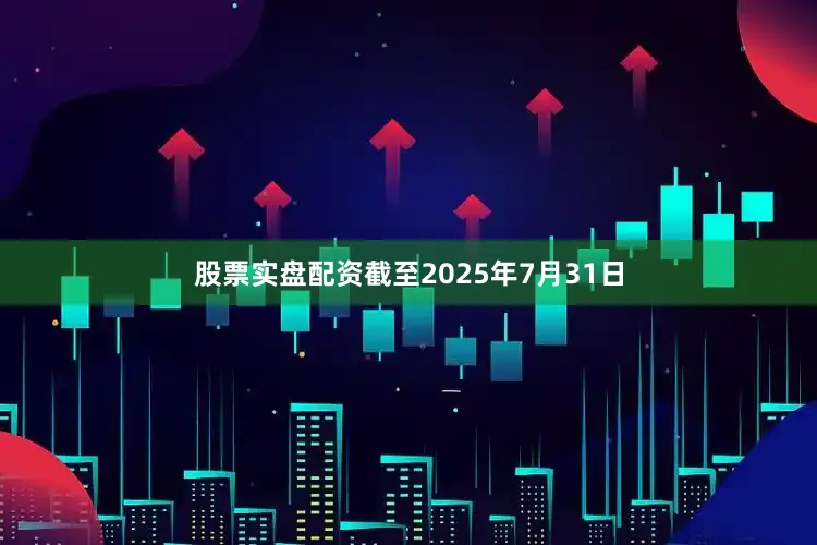 股票实盘配资截至2025年7月31日