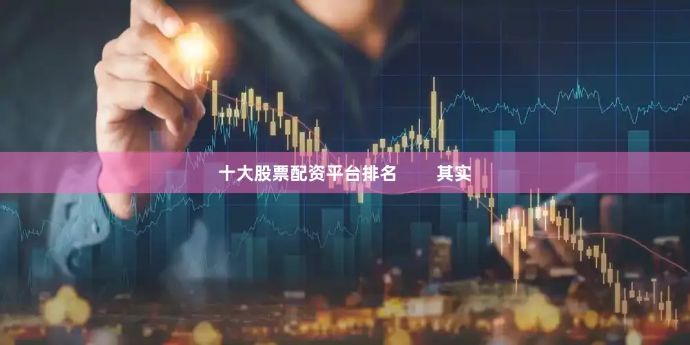 十大股票配资平台排名        其实