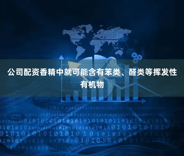 公司配资香精中就可能含有苯类、醛类等挥发性有机物