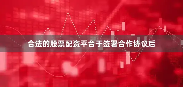 合法的股票配资平台　　于签署合作协议后