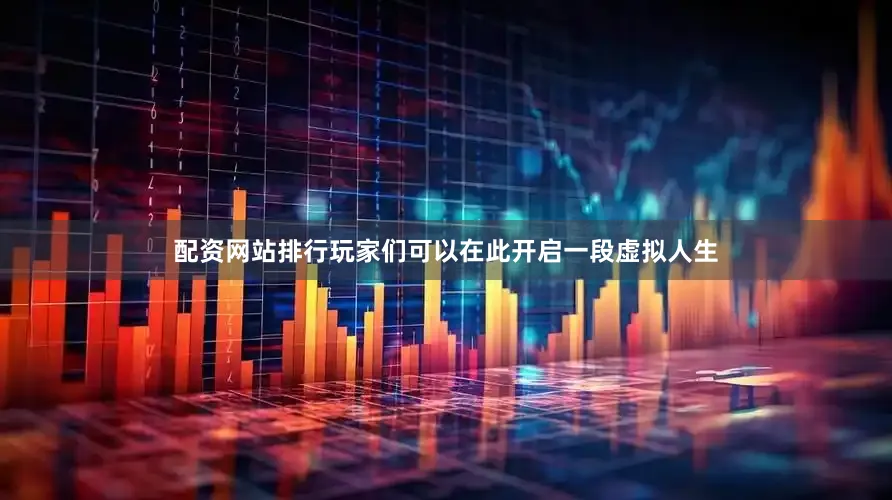 配资网站排行玩家们可以在此开启一段虚拟人生