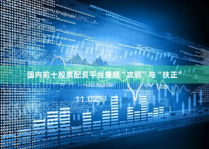 国内前十股票配资平台兼顾“攻邪”与“扶正”