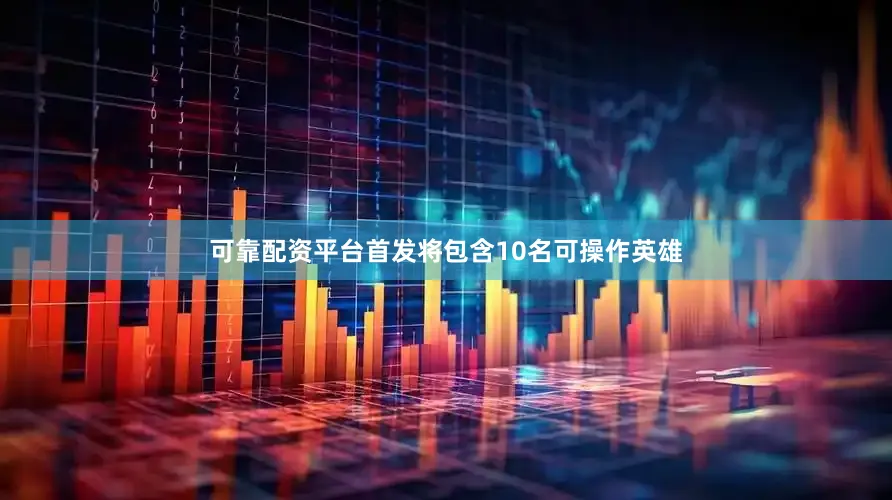可靠配资平台首发将包含10名可操作英雄