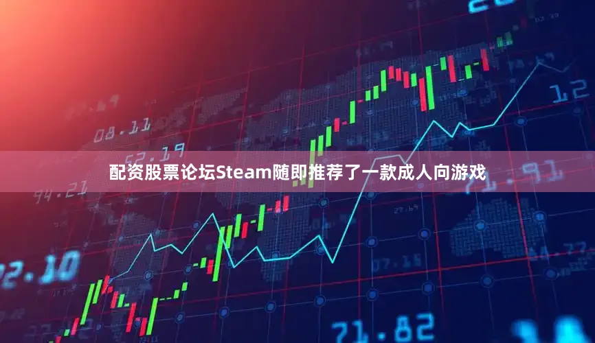 配资股票论坛Steam随即推荐了一款成人向游戏