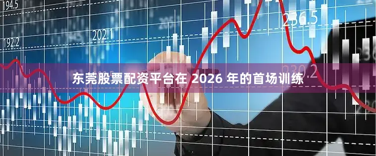 东莞股票配资平台在 2026 年的首场训练