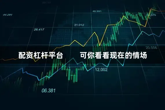 配资杠杆平台        可你看看现在的情场