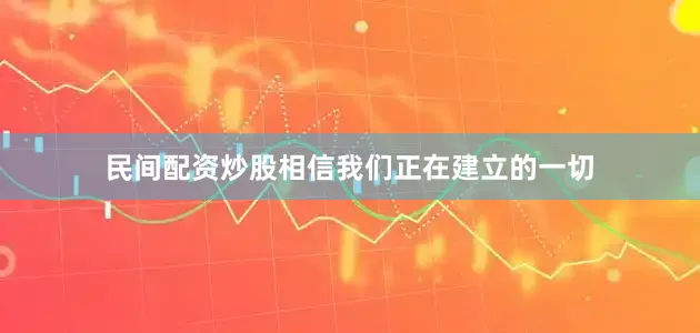 民间配资炒股相信我们正在建立的一切