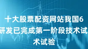 十大股票配资网站我国6G研发已完成第一阶段技术试验