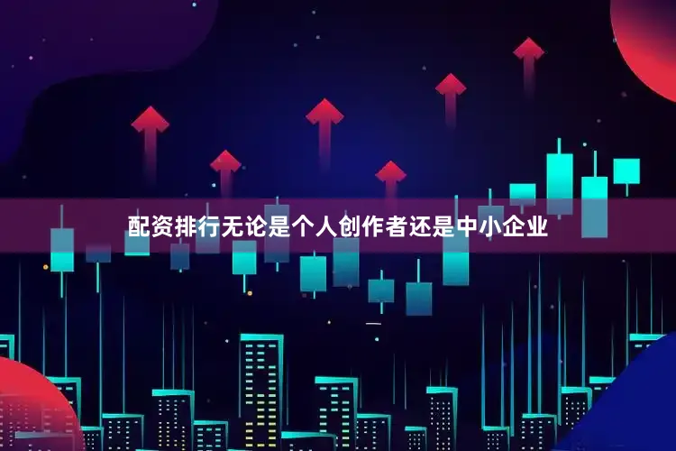 配资排行无论是个人创作者还是中小企业