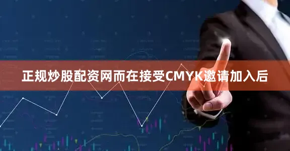 正规炒股配资网而在接受CMYK邀请加入后