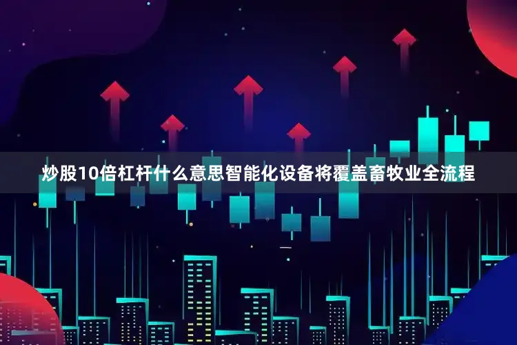 炒股10倍杠杆什么意思智能化设备将覆盖畜牧业全流程