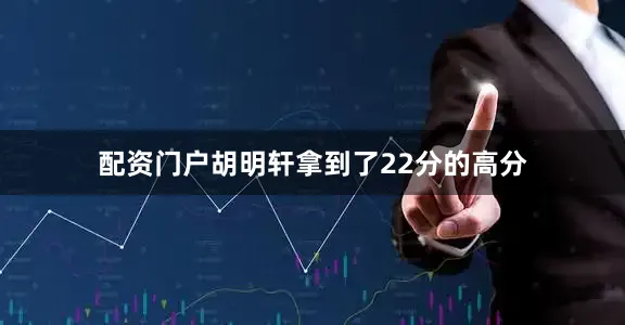 配资门户胡明轩拿到了22分的高分